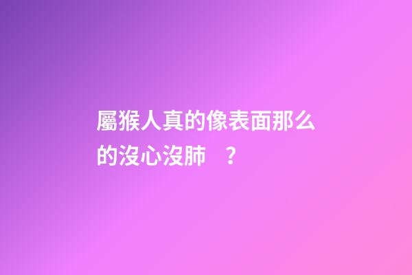 屬猴人真的像表面那么的沒心沒肺？